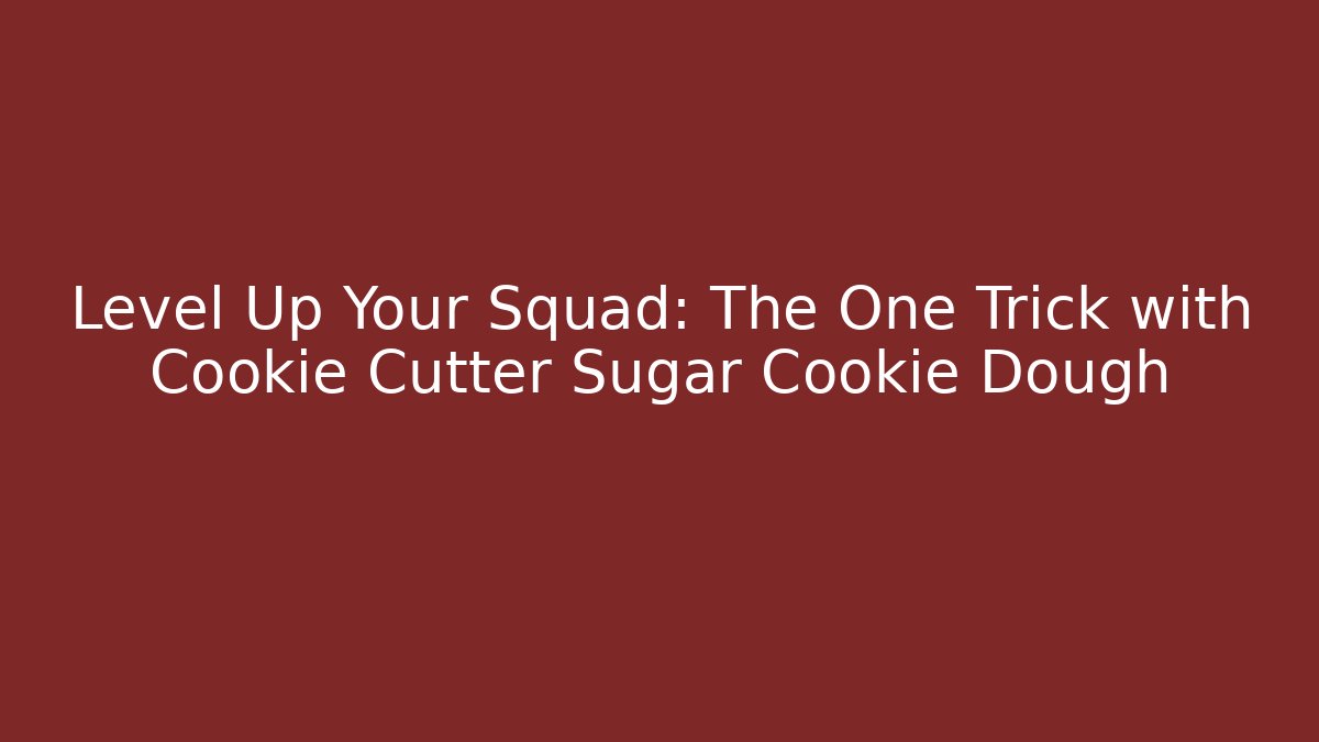Level Up Your Squad: The One Trick with Cookie Cutter Sugar Cookie Dough