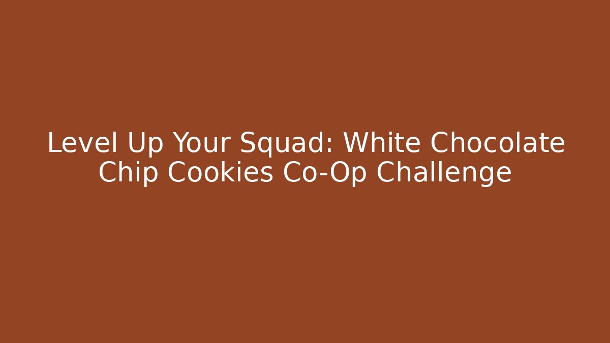 Level Up Your Squad: White Chocolate Chip Cookies Co-Op Challenge