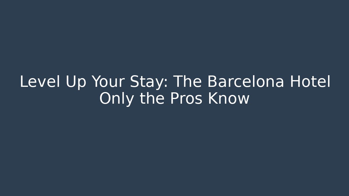 Level Up Your Stay: The Barcelona Hotel Only the Pros Know