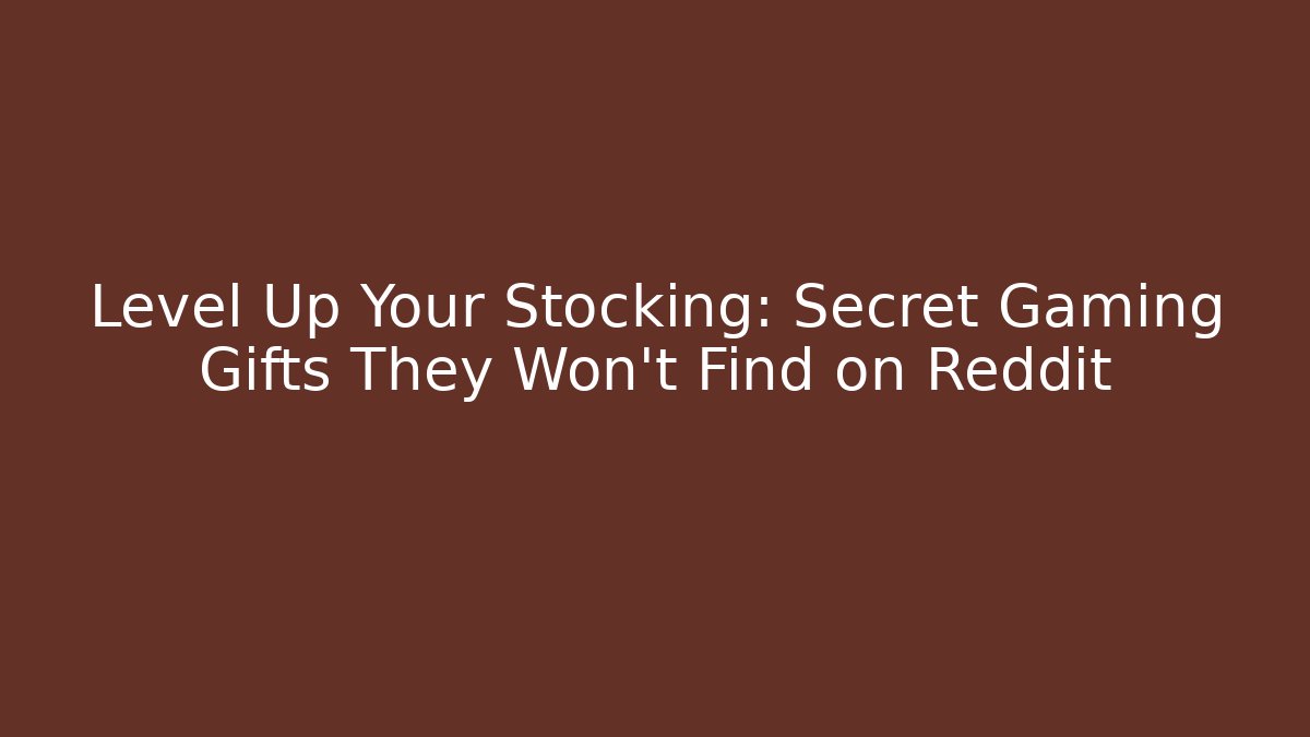 Level Up Your Stocking: Secret Gaming Gifts They Won't Find on Reddit