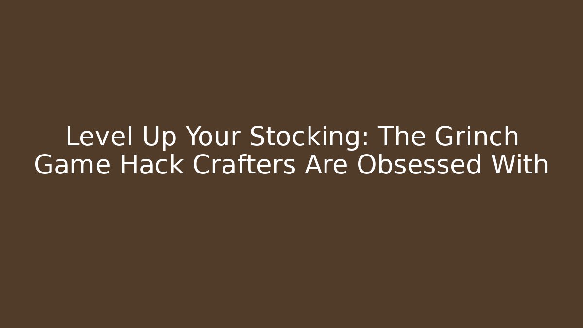Level Up Your Stocking: The Grinch Game Hack Crafters Are Obsessed With