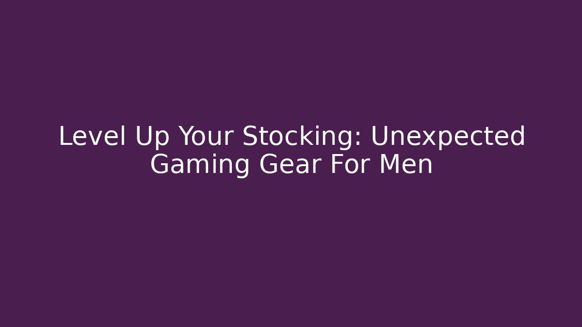Level Up Your Stocking: Unexpected Gaming Gear For Men