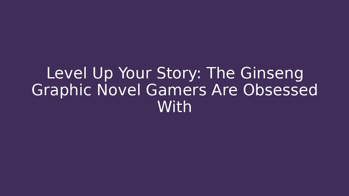 Level Up Your Story: The Ginseng Graphic Novel Gamers Are Obsessed With