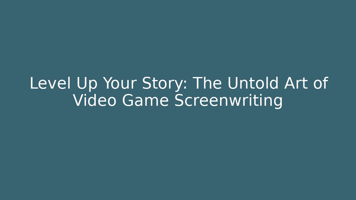 Level Up Your Story: The Untold Art of Video Game Screenwriting