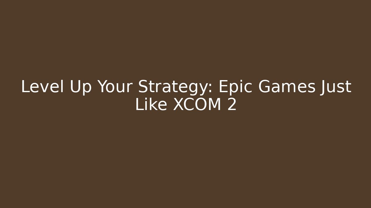 Level Up Your Strategy: Epic Games Just Like XCOM 2 - Critter Realm