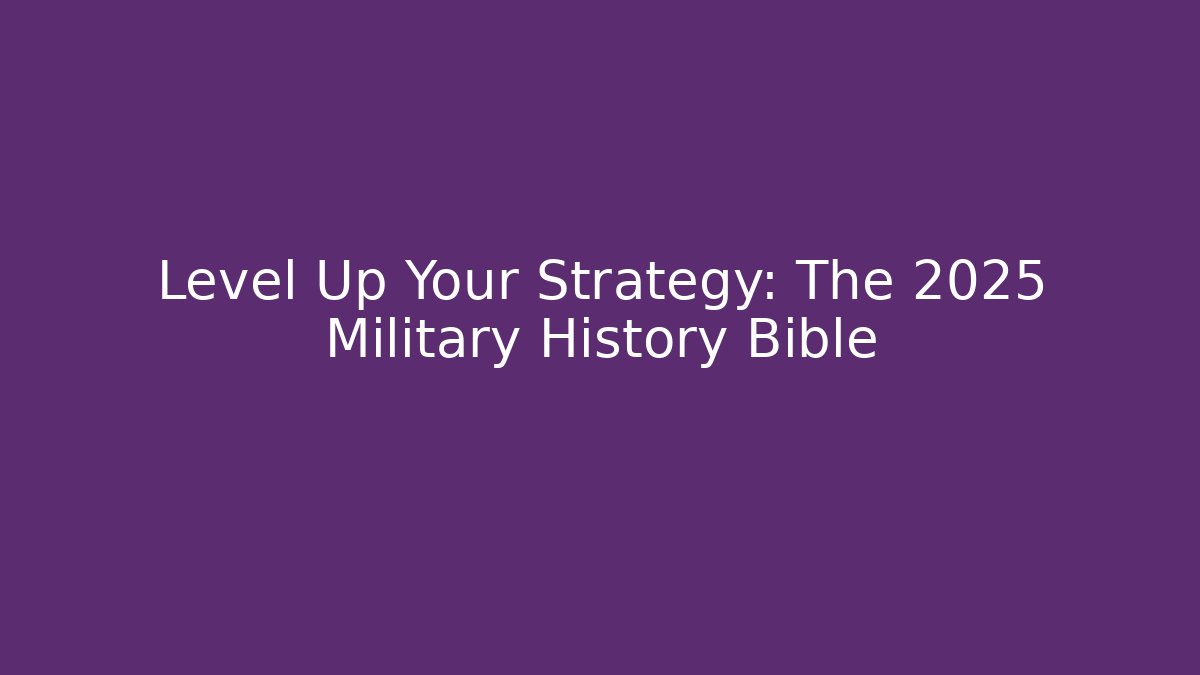 Level Up Your Strategy: The 2025 Military History Bible