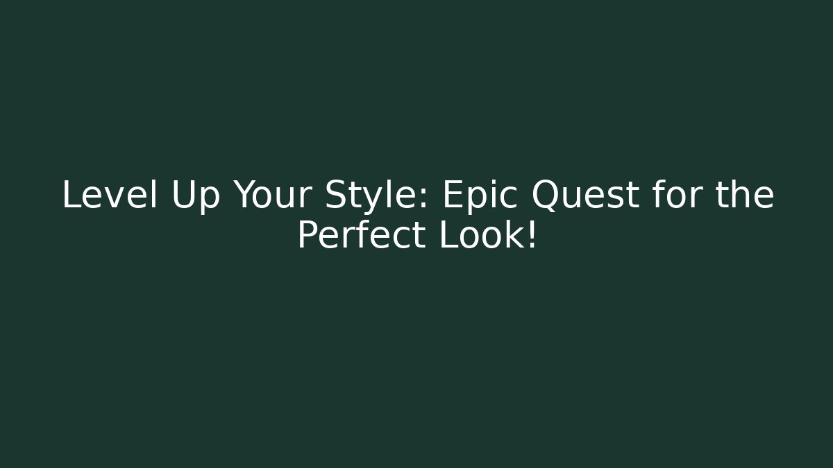 Level Up Your Style: Epic Quest for the Perfect Look!