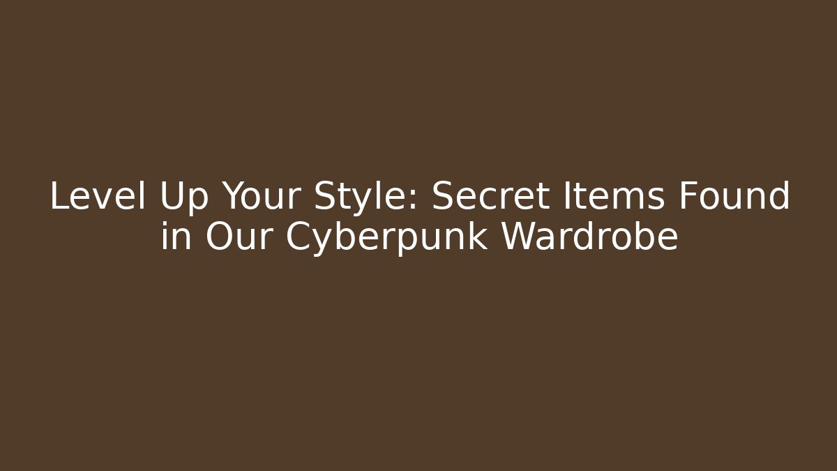 Level Up Your Style: Secret Items Found in Our Cyberpunk Wardrobe