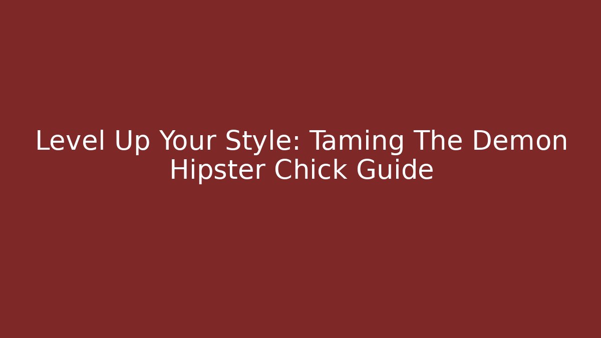 Level Up Your Style: Taming The Demon Hipster Chick Guide