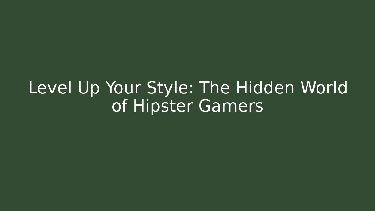 Level Up Your Style: The Hidden World of Hipster Gamers