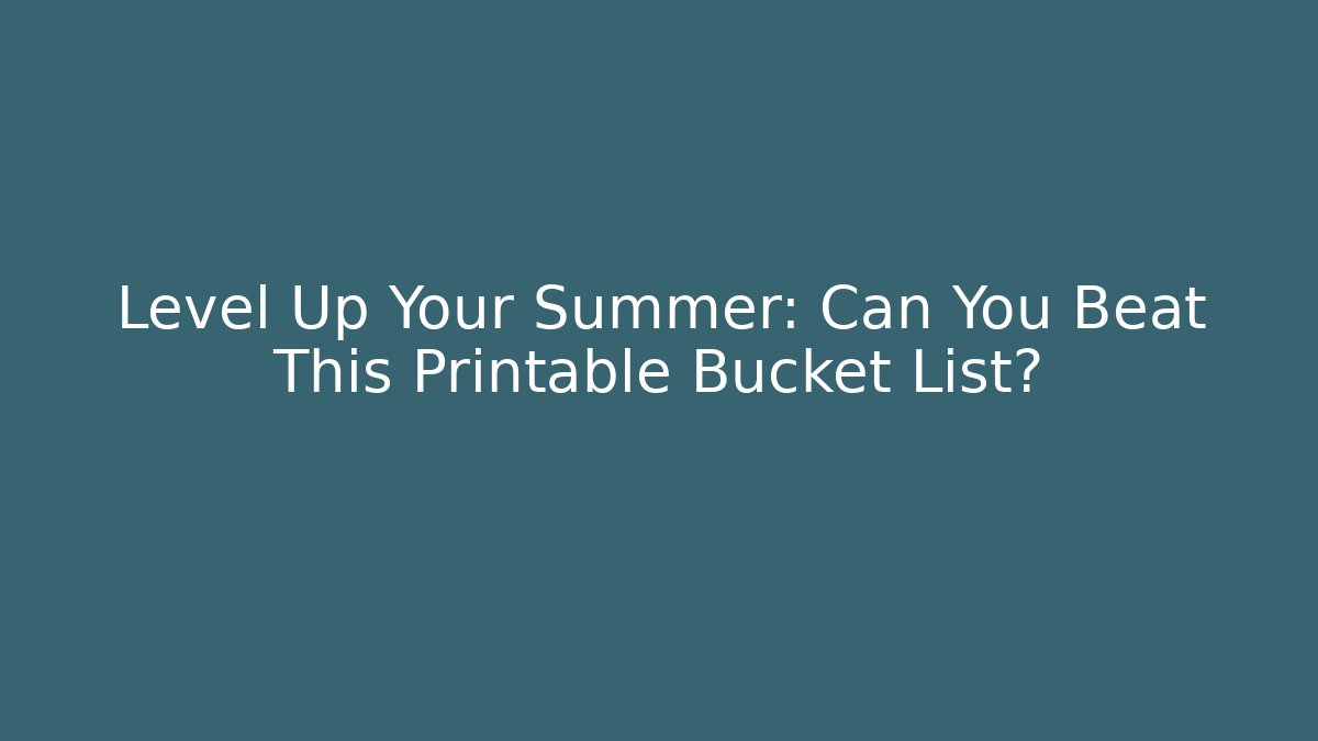 Level Up Your Summer: Can You Beat This Printable Bucket List?