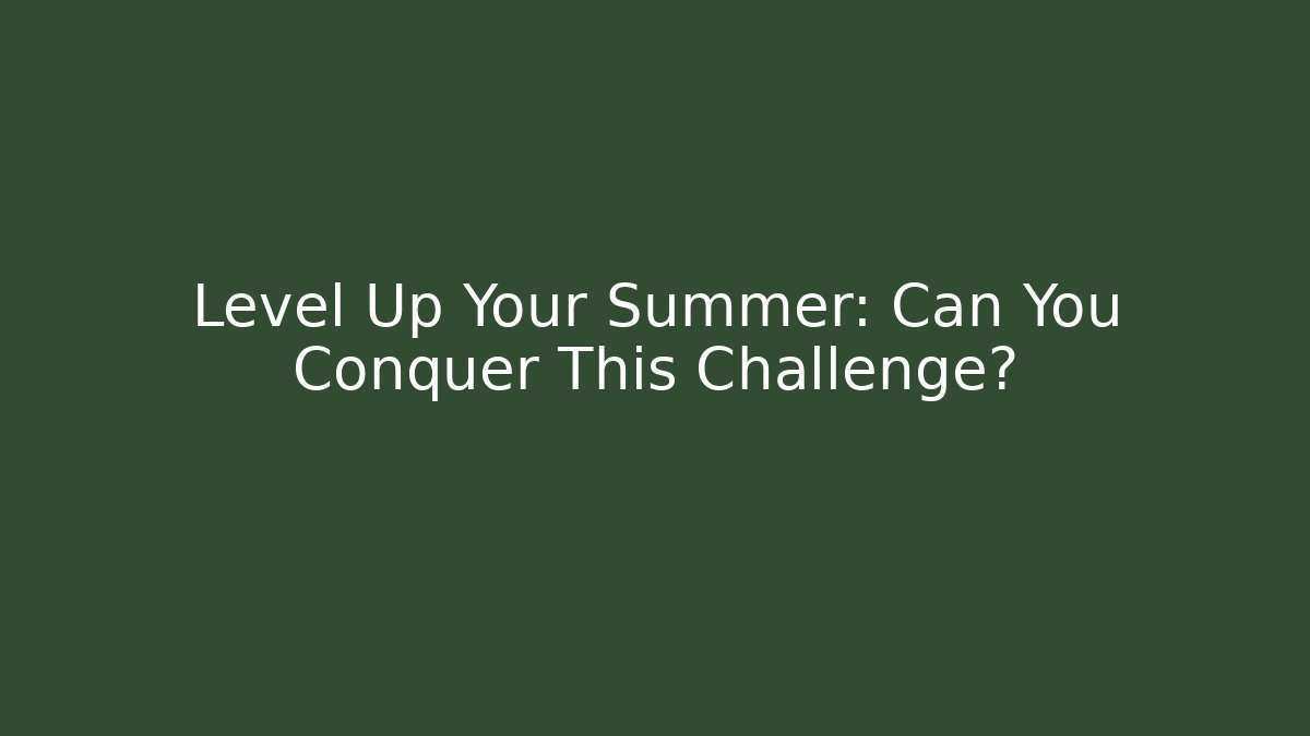 Level Up Your Summer: Can You Conquer This Challenge?