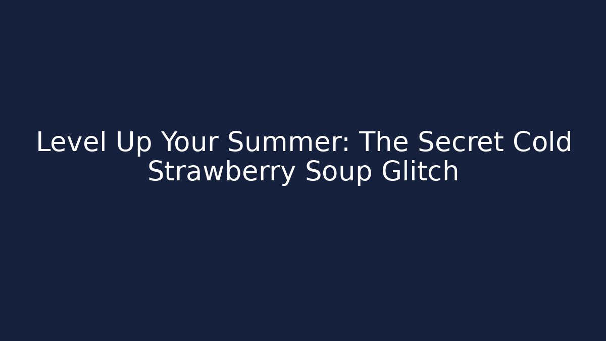 Level Up Your Summer: The Secret Cold Strawberry Soup Glitch