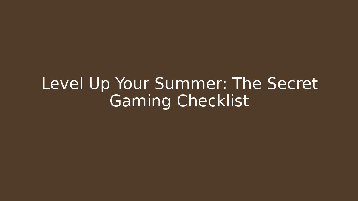 Level Up Your Summer: The Secret Gaming Checklist