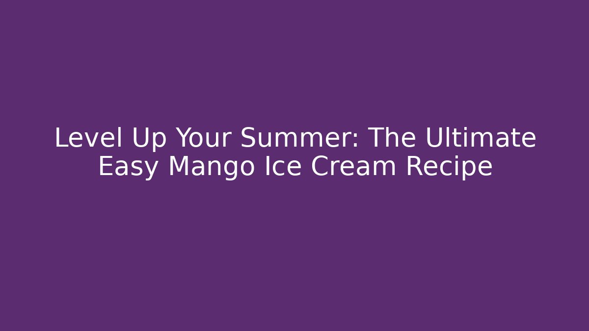 Level Up Your Summer: The Ultimate Easy Mango Ice Cream Recipe
