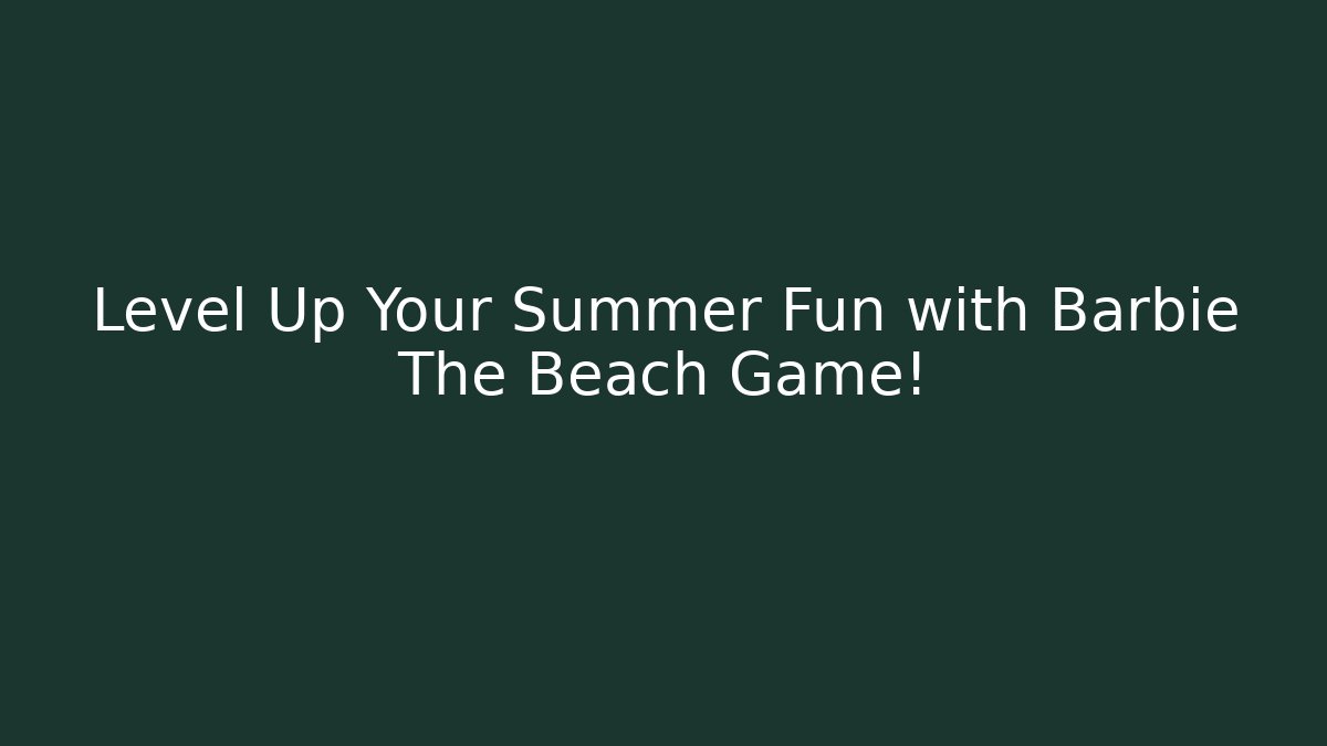 Level Up Your Summer Fun with Barbie The Beach Game!
