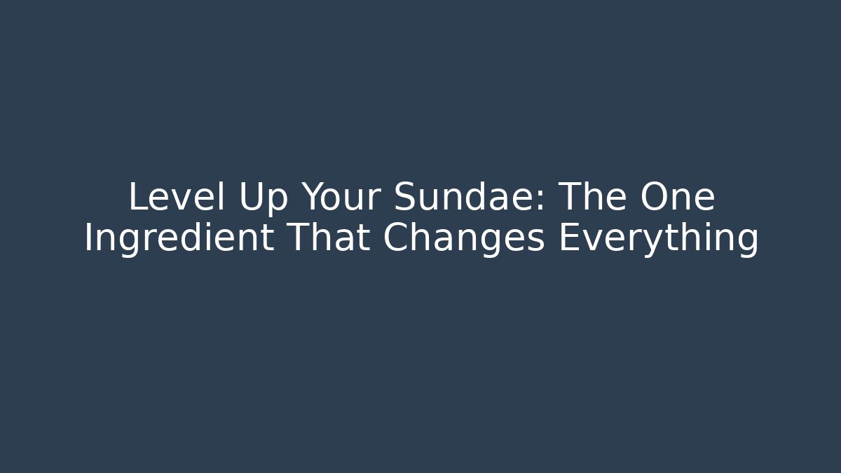 Level Up Your Sundae: The One Ingredient That Changes Everything