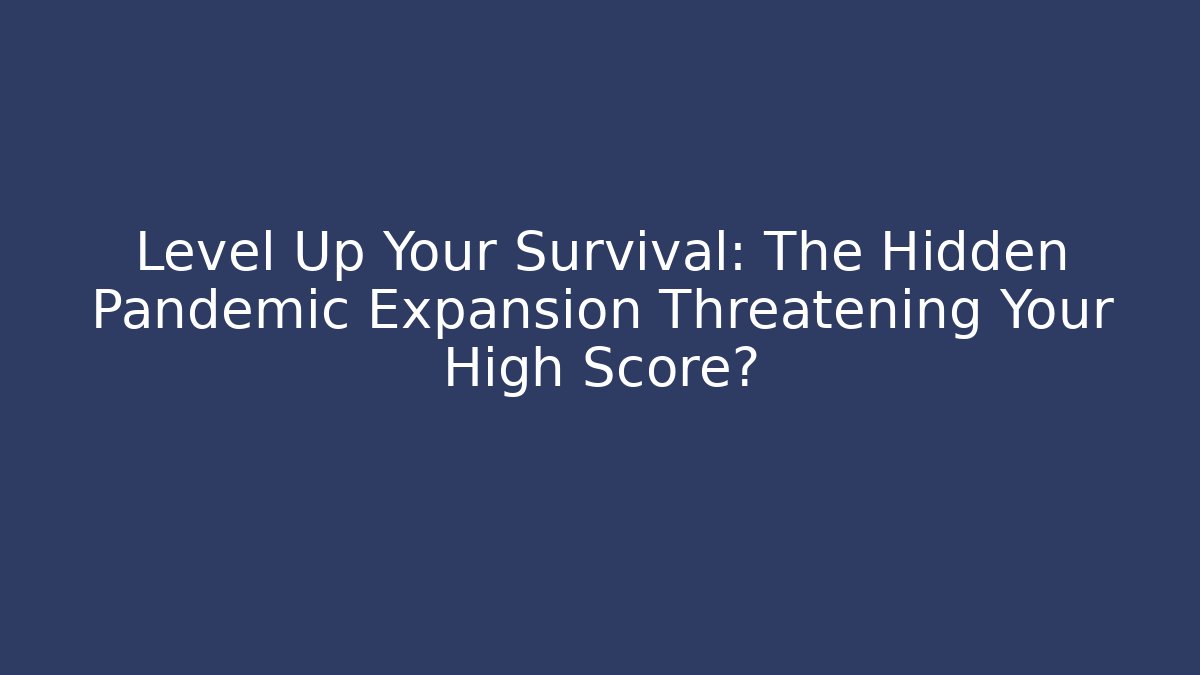 Level Up Your Survival: The Hidden Pandemic Expansion Threatening Your High Score?