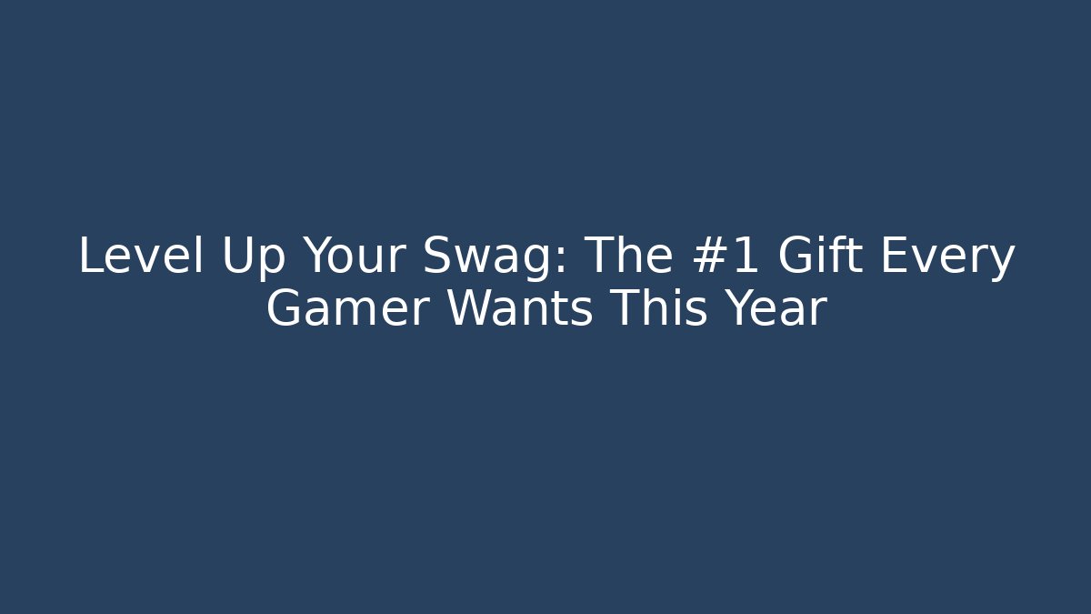 Level Up Your Swag: The #1 Gift Every Gamer Wants This Year