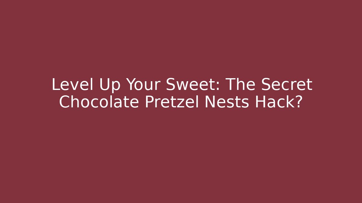 Level Up Your Sweet: The Secret Chocolate Pretzel Nests Hack?
