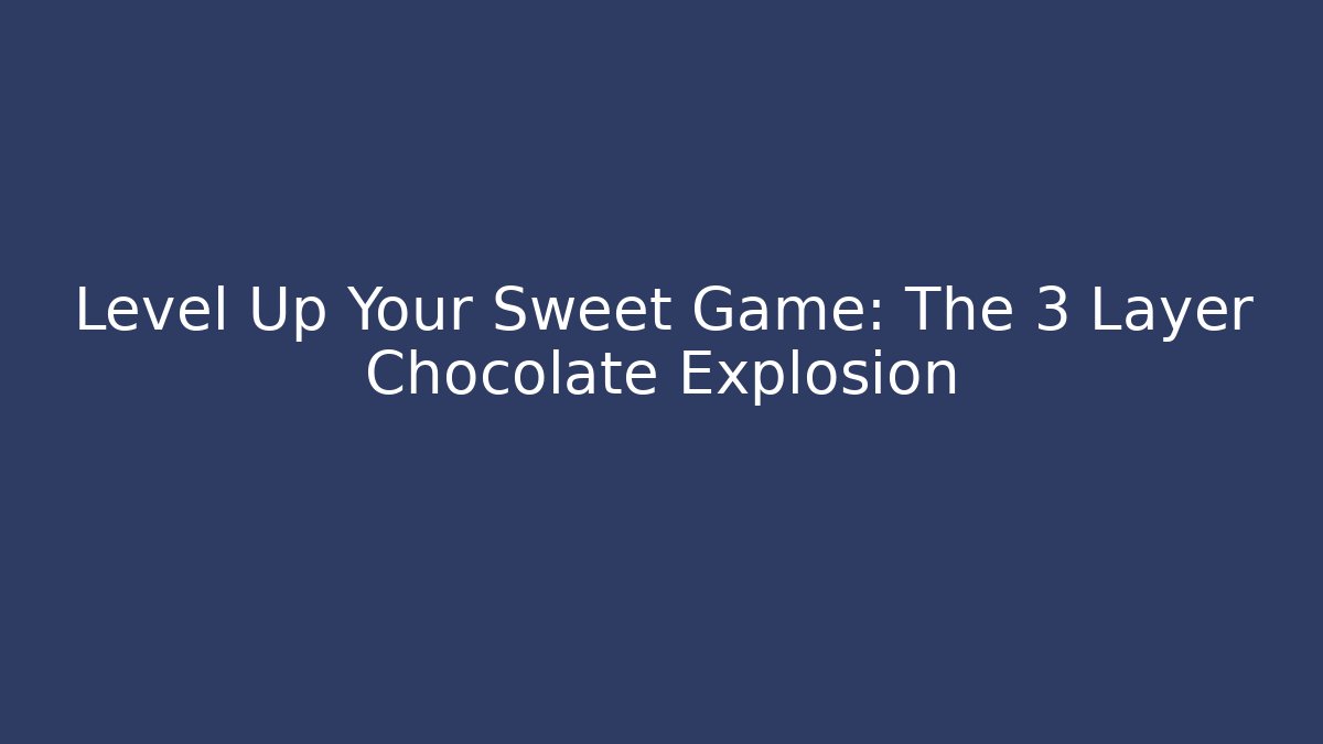 Level Up Your Sweet Game: The 3 Layer Chocolate Explosion