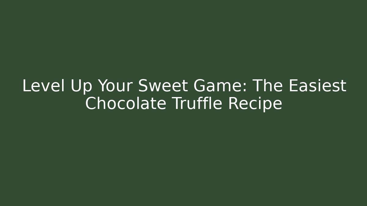 Level Up Your Sweet Game: The Easiest Chocolate Truffle Recipe