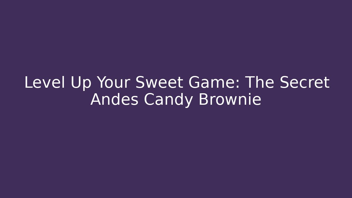 Level Up Your Sweet Game: The Secret Andes Candy Brownie