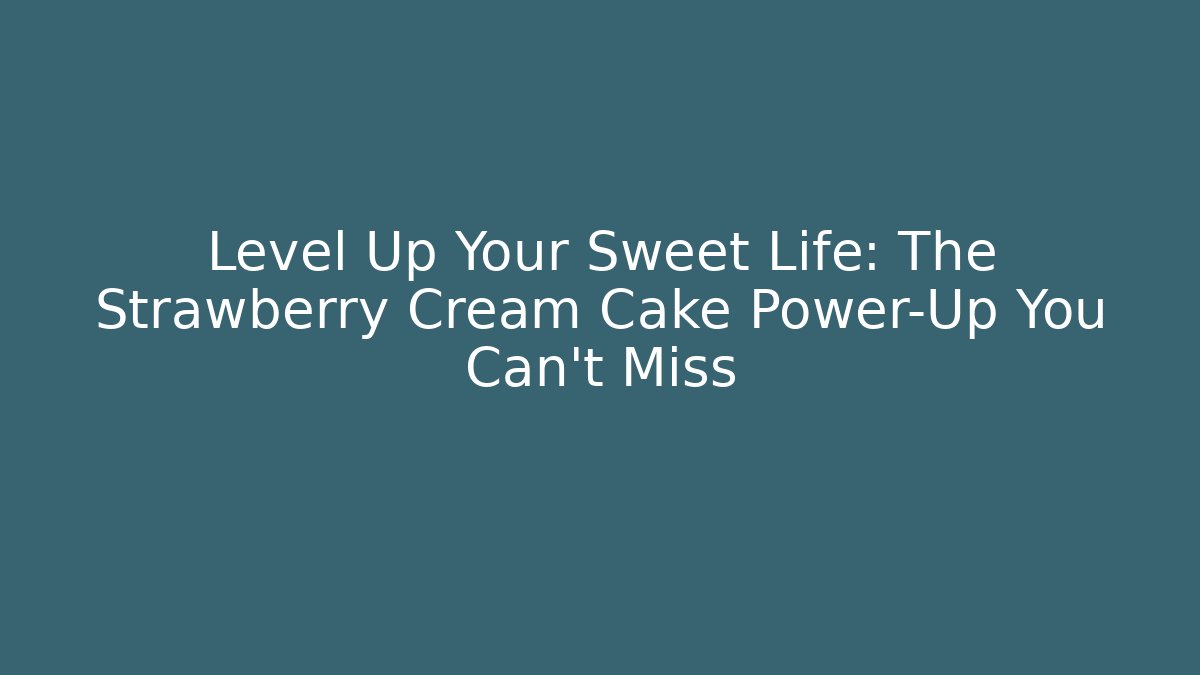 Level Up Your Sweet Life: The Strawberry Cream Cake Power-Up You Can't Miss