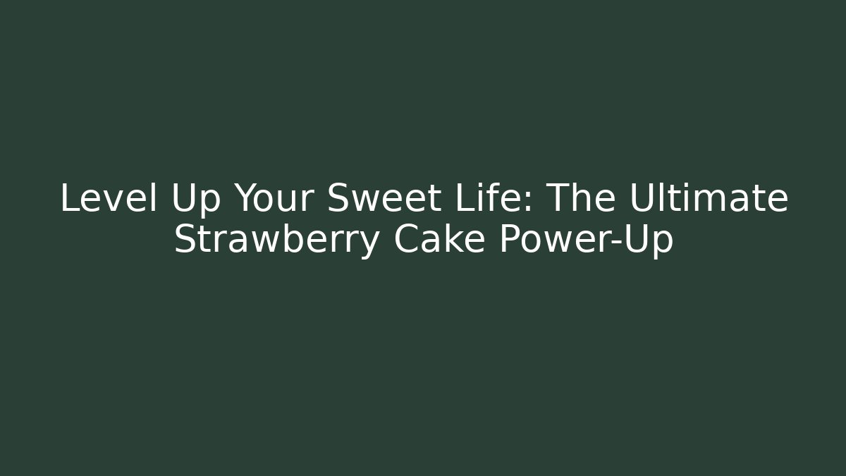 Level Up Your Sweet Life: The Ultimate Strawberry Cake Power-Up
