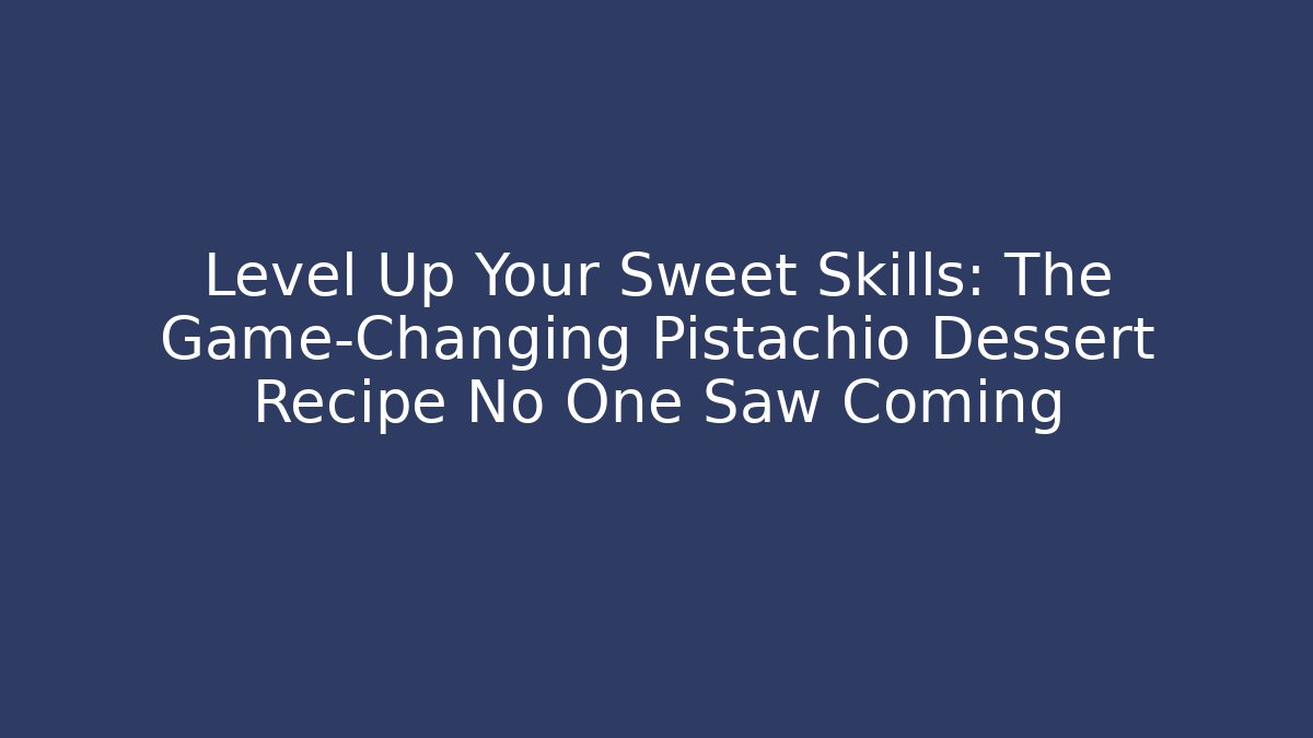 Level Up Your Sweet Skills: The Game-Changing Pistachio Dessert Recipe No One Saw Coming