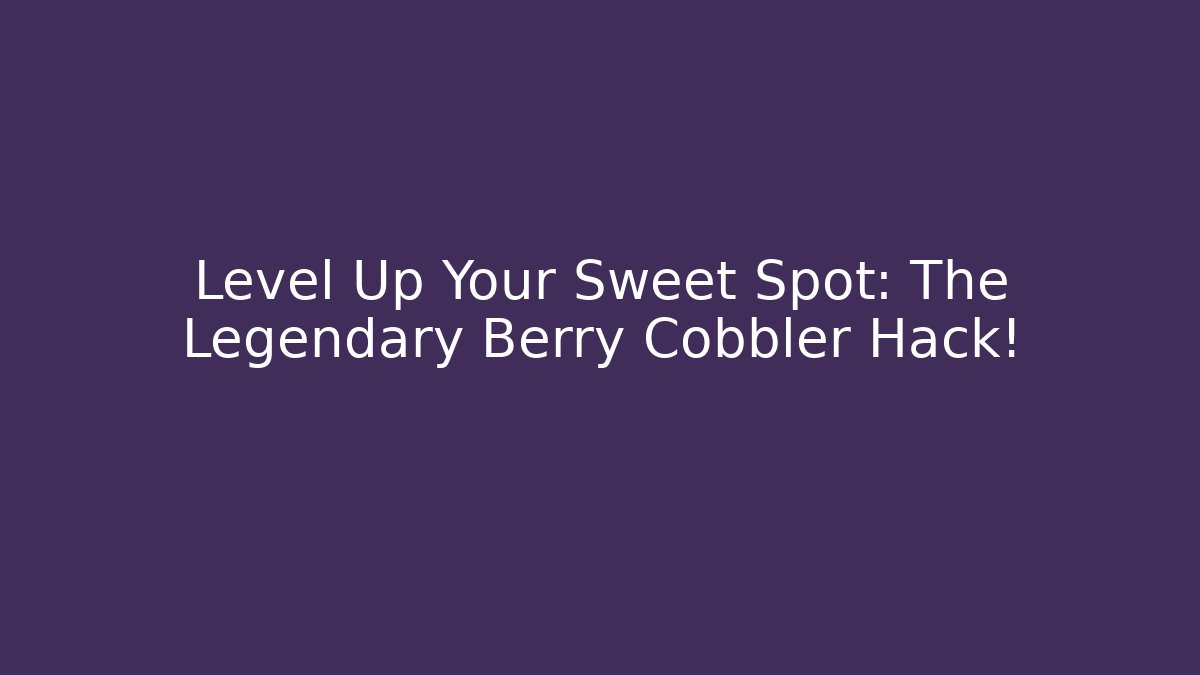 Level Up Your Sweet Spot: The Legendary Berry Cobbler Hack!