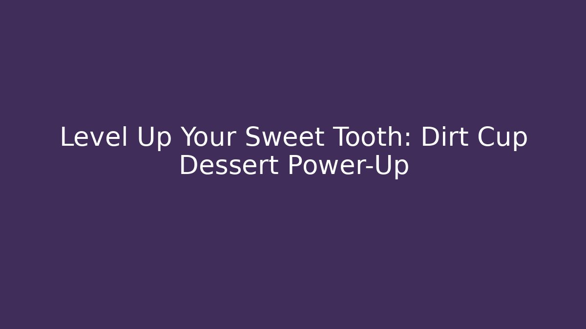 Level Up Your Sweet Tooth: Dirt Cup Dessert Power-Up
