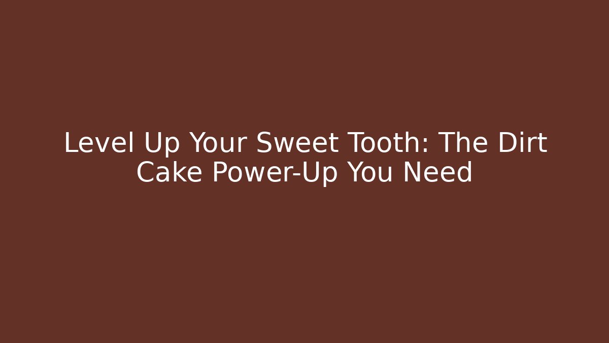 Level Up Your Sweet Tooth: The Dirt Cake Power-Up You Need