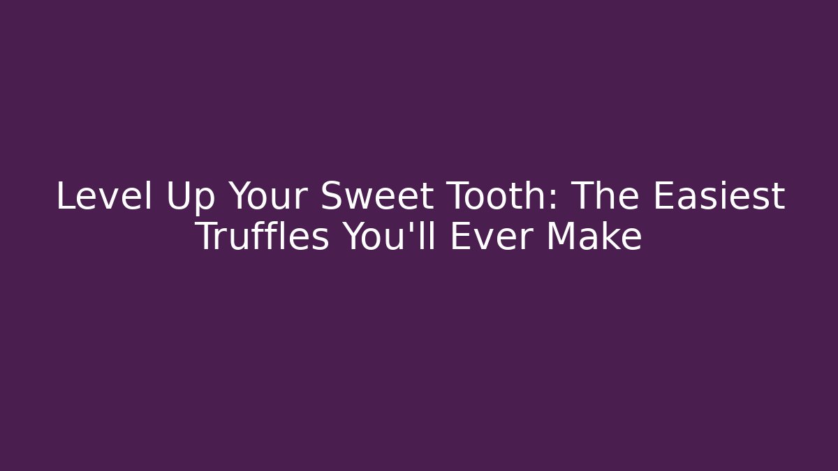 Level Up Your Sweet Tooth: The Easiest Truffles You'll Ever Make