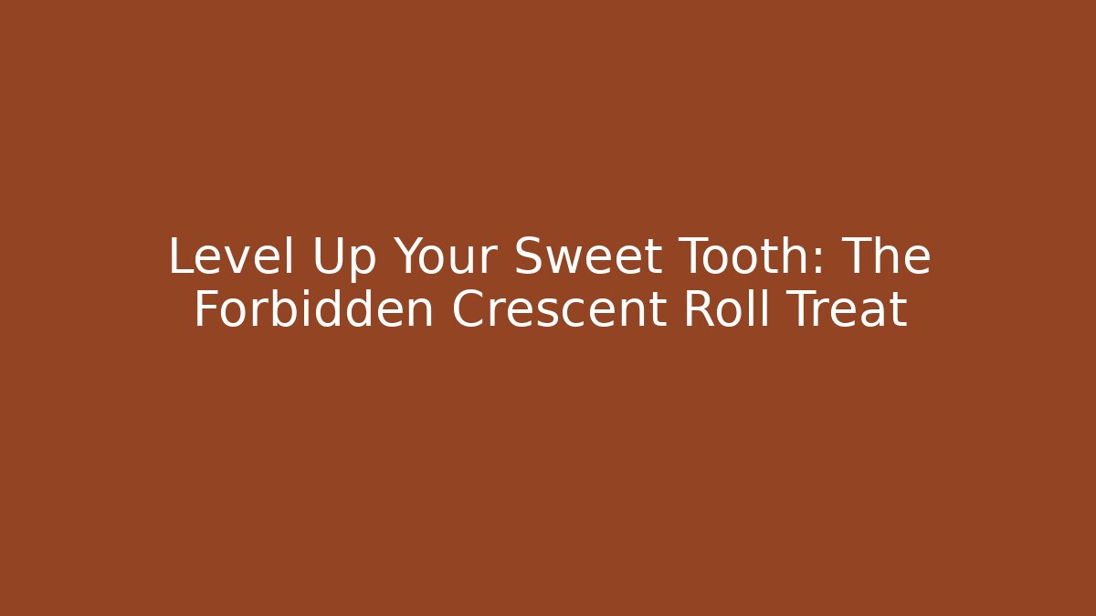 Level Up Your Sweet Tooth: The Forbidden Crescent Roll Treat