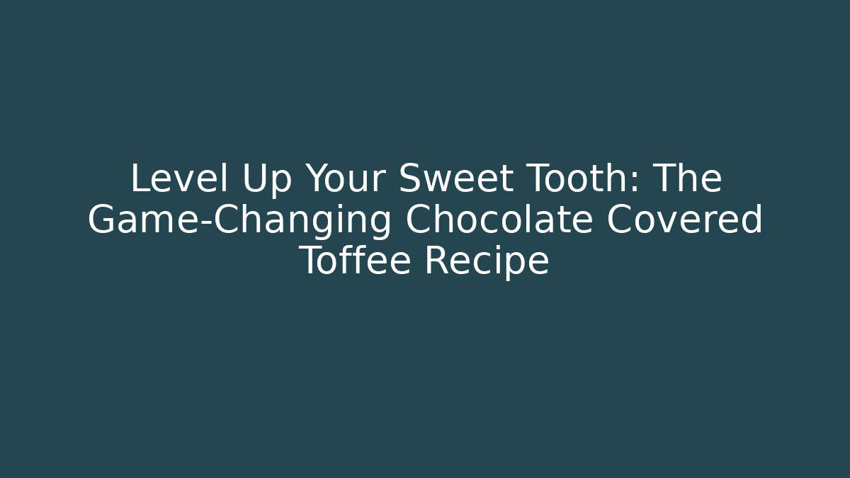 Level Up Your Sweet Tooth: The Game-Changing Chocolate Covered Toffee Recipe