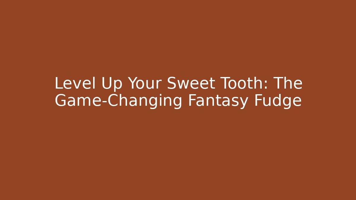 Level Up Your Sweet Tooth: The Game-Changing Fantasy Fudge
