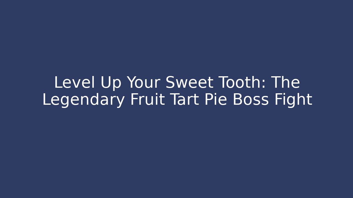 Level Up Your Sweet Tooth: The Legendary Fruit Tart Pie Boss Fight