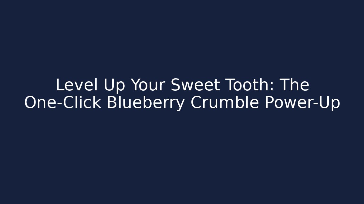 Level Up Your Sweet Tooth: The One-Click Blueberry Crumble Power-Up