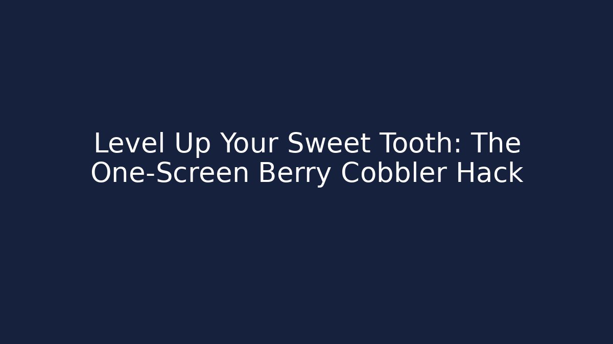 Level Up Your Sweet Tooth: The One-Screen Berry Cobbler Hack