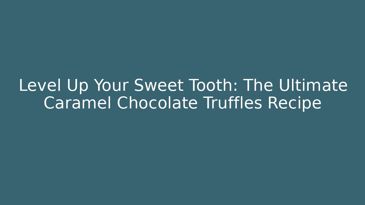 Level Up Your Sweet Tooth: The Ultimate Caramel Chocolate Truffles Recipe