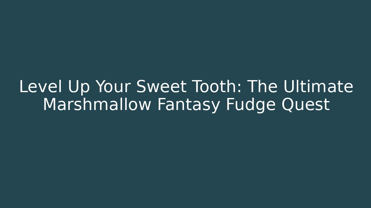 Level Up Your Sweet Tooth: The Ultimate Marshmallow Fantasy Fudge Quest