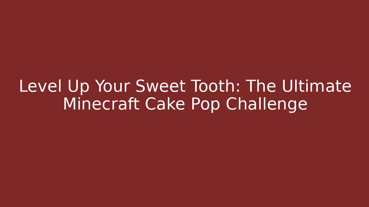 Level Up Your Sweet Tooth: The Ultimate Minecraft Cake Pop Challenge