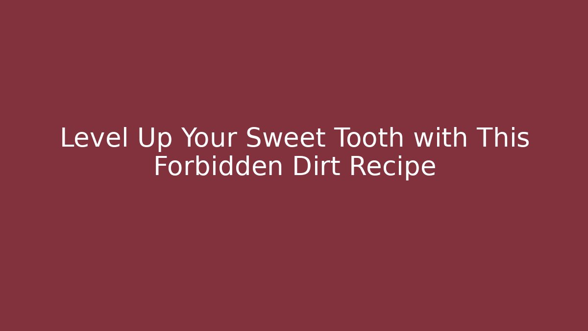 Level Up Your Sweet Tooth with This Forbidden Dirt Recipe