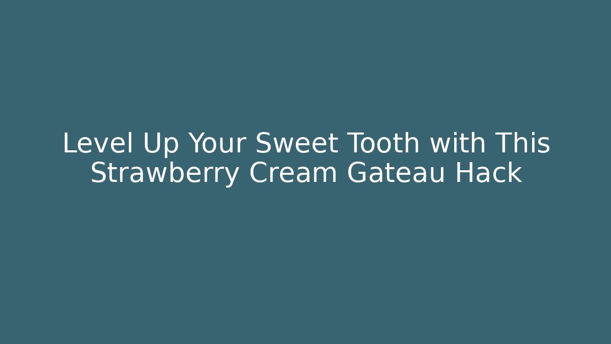 Level Up Your Sweet Tooth with This Strawberry Cream Gateau Hack