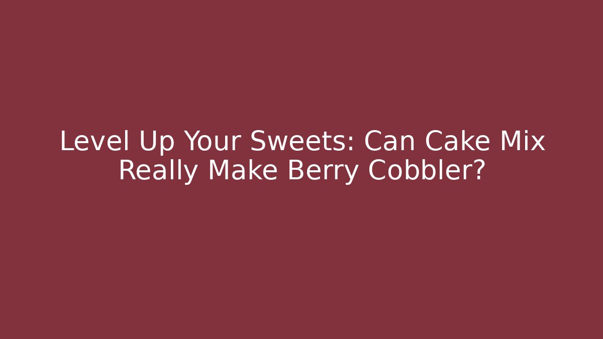 Level Up Your Sweets: Can Cake Mix Really Make Berry Cobbler? - Critter Realm