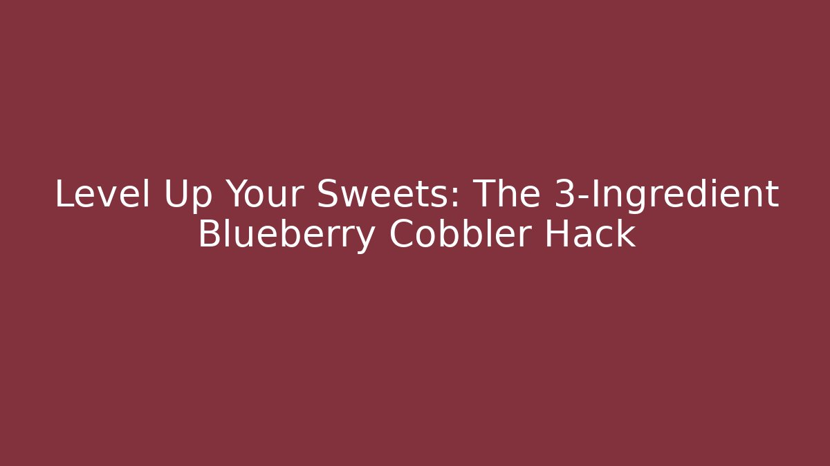 Level Up Your Sweets: The 3-Ingredient Blueberry Cobbler Hack