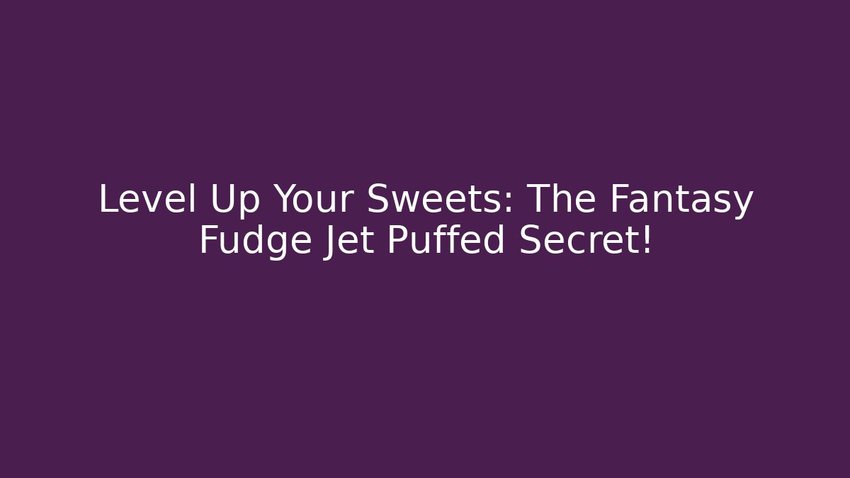 Level Up Your Sweets: The Fantasy Fudge Jet Puffed Secret!