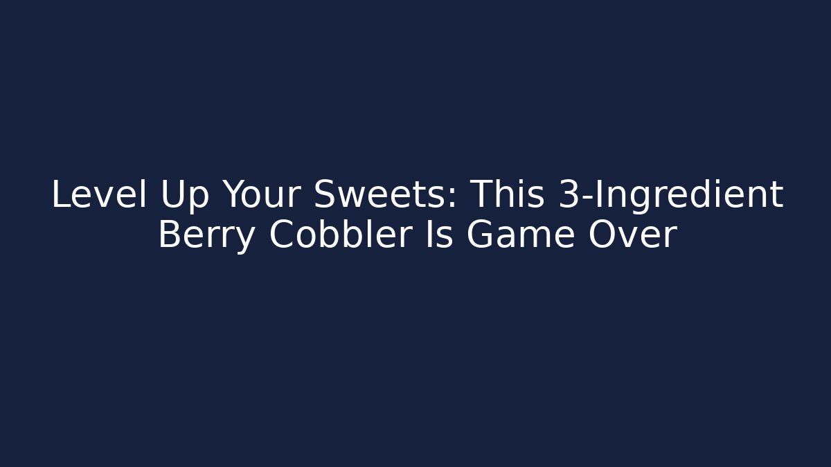 Level Up Your Sweets: This 3-Ingredient Berry Cobbler Is Game Over