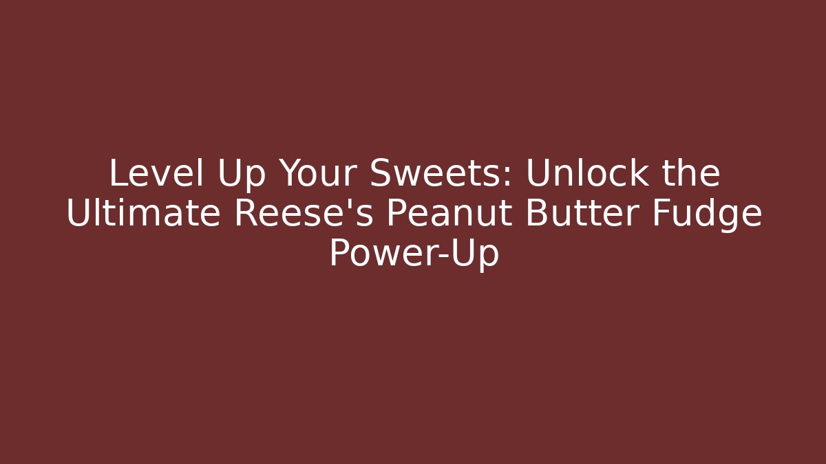 Level Up Your Sweets: Unlock the Ultimate Reese's Peanut Butter Fudge Power-Up